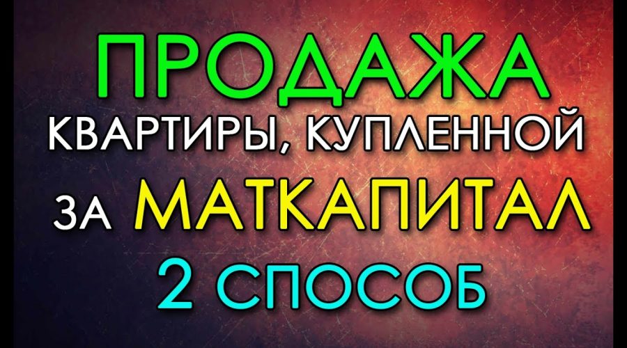 Успешная продажа квартиры с материнским капиталом - экспертные советы